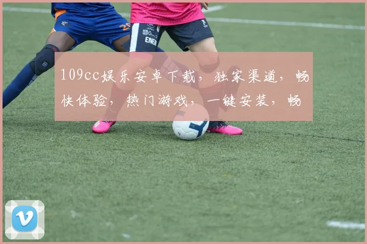109cc娱乐安卓下载，独家渠道，畅快体验，热门游戏，一键安装，畅玩无忧，必看攻略，三步完成