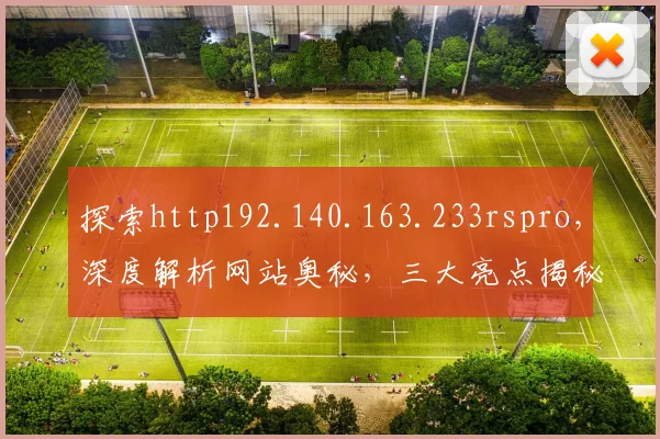 探索http192.140.163.233rspro，深度解析网站奥秘，三大亮点揭秘，不容错过