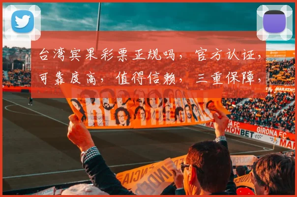 台湾宾果彩票正规吗，官方认证，可靠度高，值得信赖，三重保障，放心投注。