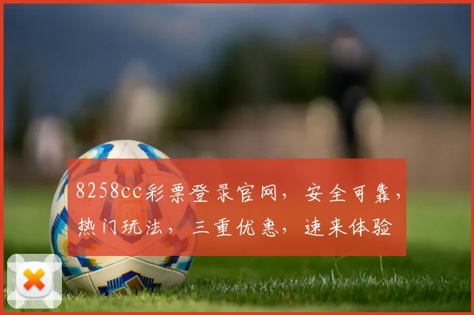 8258cc彩票登录官网，安全可靠，热门玩法，三重优惠，速来体验