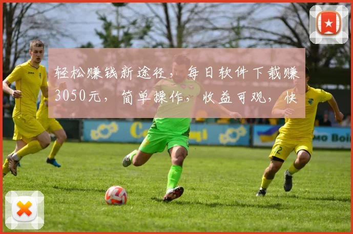 轻松赚钱新途径，每日软件下载赚3050元，简单操作，收益可观，快来加入