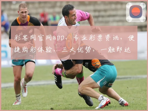 彩客网官网app，专业彩票资讯，便捷购彩体验，三大优势，一触即达，玩转彩市