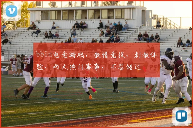 bbin电竞游戏，激情竞技，刺激体验，两大热门赛事，不容错过