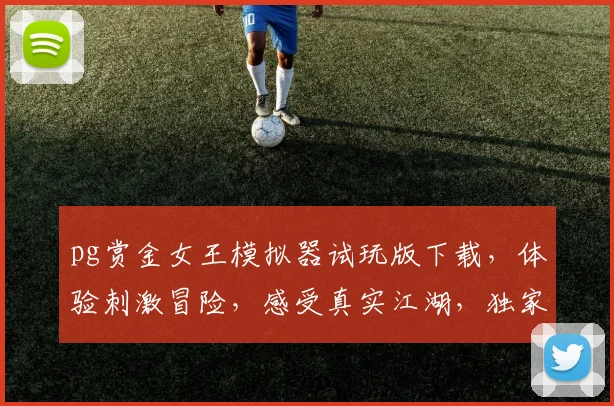 pg赏金女王模拟器试玩版下载，体验刺激冒险，感受真实江湖，独家资源，必看攻略，