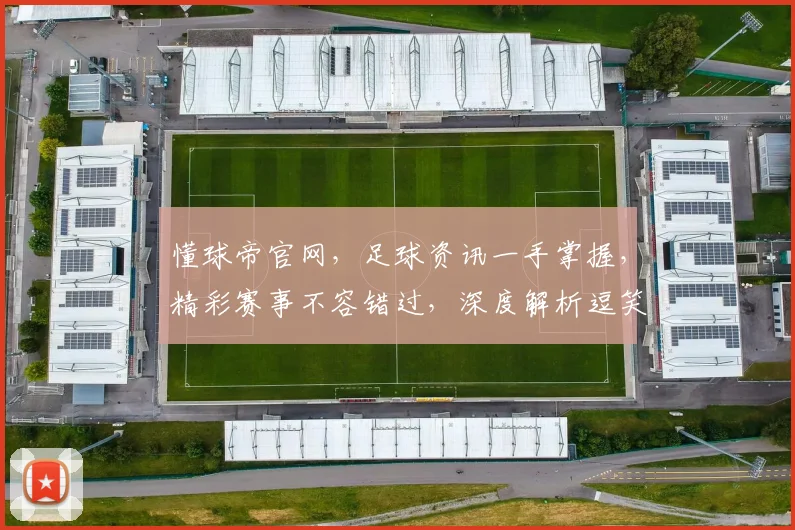 懂球帝官网，足球资讯一手掌握，精彩赛事不容错过，深度解析逗笑逗乐逗知识