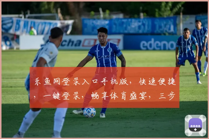 乐鱼网登录入口手机版，快速便捷，一键登录，畅享体育盛宴，三步轻松搞定，体验非凡