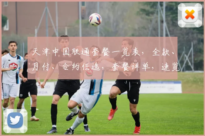 天津中国联通套餐一览表，全款、月付、合约任选，套餐详单，速览