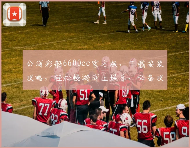 公海彩船6600cc官方版，下载安装攻略，轻松畅游海上娱乐，必备攻略