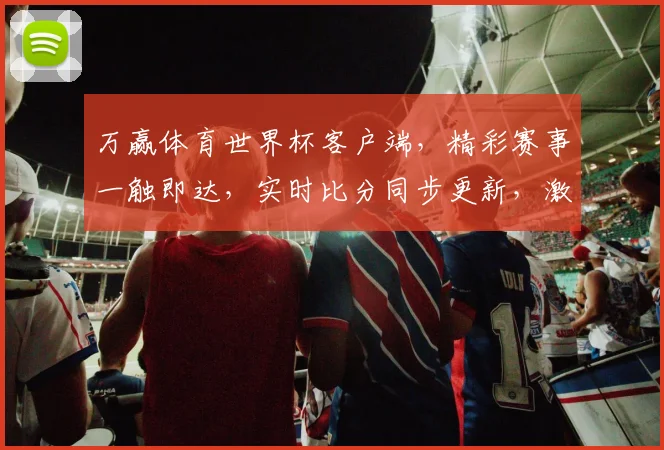 万赢体育世界杯客户端，精彩赛事一触即达，实时比分同步更新，激情观赛两不误