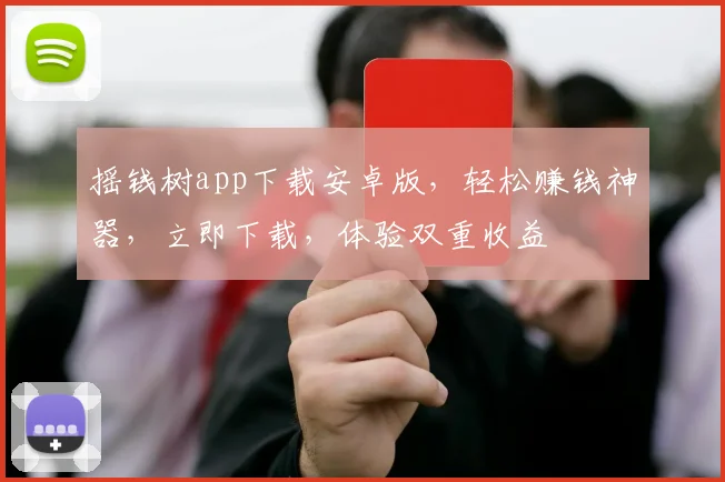 摇钱树app下载安卓版，轻松赚钱神器，立即下载，体验双重收益