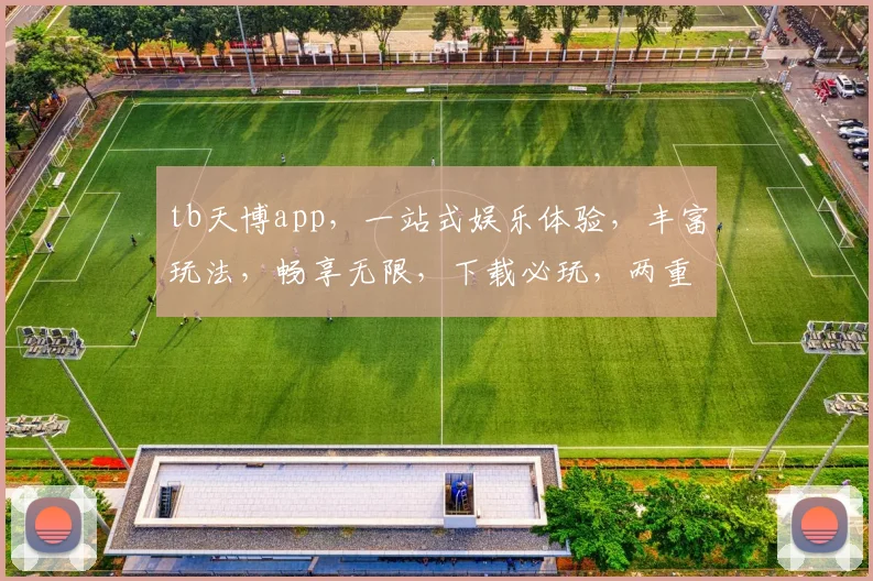 tb天博app，一站式娱乐体验，丰富玩法，畅享无限，下载必玩，两重惊喜等你来